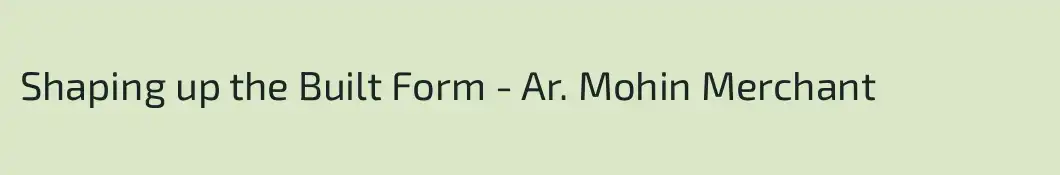 Shaping up the Built Form - Ar. Mohin Merchant